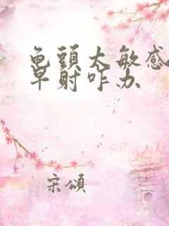 龟头太敏感了,早射咋办