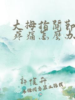 大拇指关节弯曲疼痛怎么办