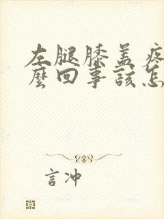 左腿膝盖疼是怎么回事该怎么治疗