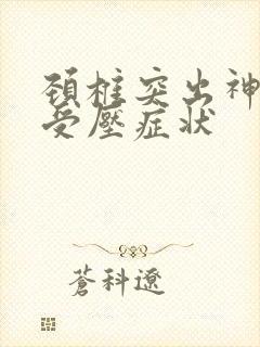 颈椎突出神经根受压症状