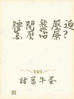 腰间盘压迫腿麻怎么治疗?