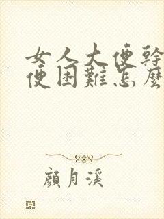 女人大便干硬排便困难怎么办