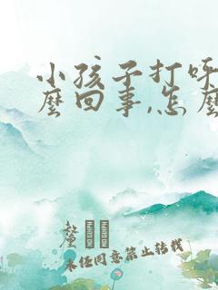 小孩子打呼噜怎么回事,怎么治疗