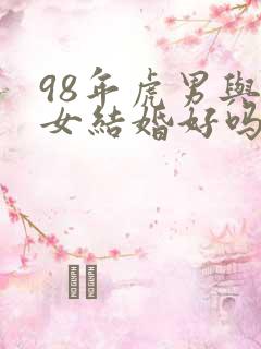 98年虎男与虎女结婚好吗