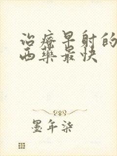 治疗早射的口服西药最快