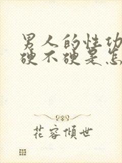 男人的性功能带硬不硬是怎么回事