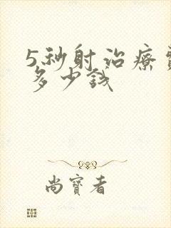 5秒射治疗费用多少钱