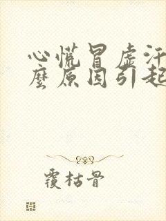 心慌冒虚汗是什么原因引起的