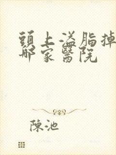 头上溢脂掉发去哪家医院