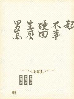 男生硬不起来是怎么回事