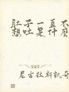 肚子一直不舒服想吐是什么原因