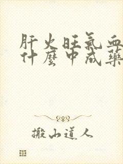 肝火旺气血虚吃什么中成药