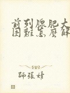 前列腺肥大排尿困难怎么解决