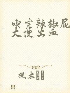 吃完辣椒屁眼疼大便出血