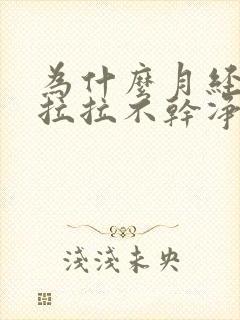 为什么月经拖拖拉拉不干净