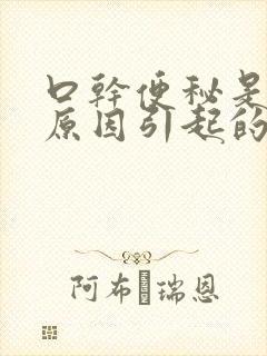 口干便秘是什么原因引起的