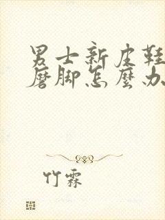 男士新皮鞋后跟磨脚怎么办