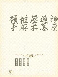 颈椎压迫神经双手麻木怎么治疗