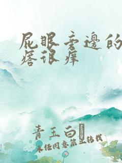 屁眼旁边的小疙瘩很痒