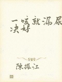 一咳就漏尿点解决好