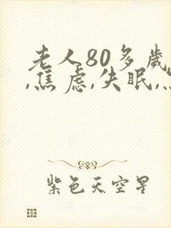 老人80多岁了,焦虑,失眠,怎么办