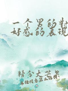 一个男的对你有好感的表现在哪里