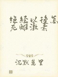 绝经以后怎么补充雌激素