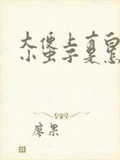 大便上有白色的小虫子是怎么回事