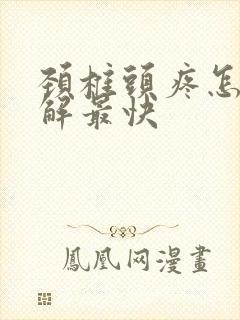 颈椎头疼怎么缓解最快