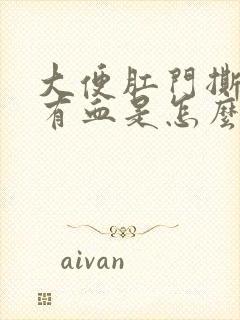 大便肛门撕裂疼有血是怎么了