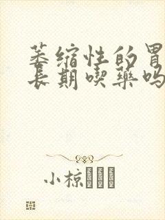 萎缩性的胃炎要长期吃药吗