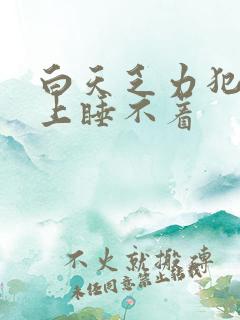 白天乏力犯困晚上睡不着