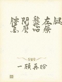 腰间盘左腿麻木怎么治疗