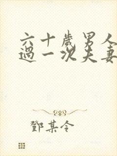 六十岁男人多久过一次夫妻生活