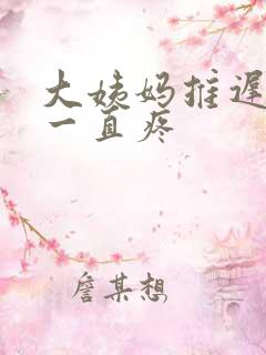 大姨妈推迟肚子一直疼