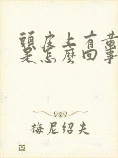 头皮上有黄结痂是怎么回事