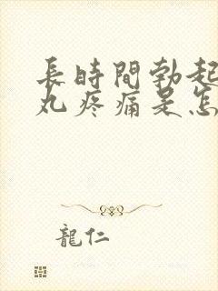 长时间勃起后睾丸疼痛是怎么回事