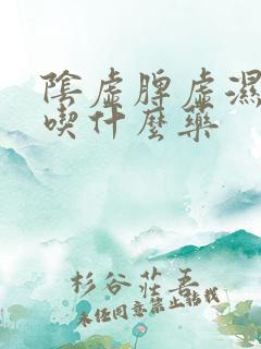 阴虚脾虚湿气重吃什么药