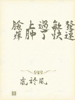 脸上过敏发红发痒肿了快速解决办法