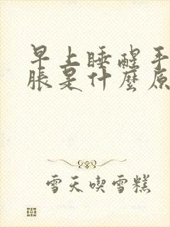 早上睡醒手指发胀是什么原因