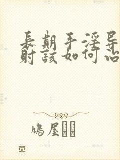 长期手淫导致早射该如何治疗