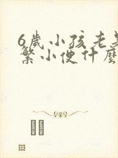 6岁小孩老是频繁小便什么原因造成的