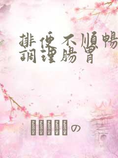 排便不顺畅如何调理肠胃