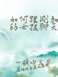 如何跟刚加微信的女孩聊天