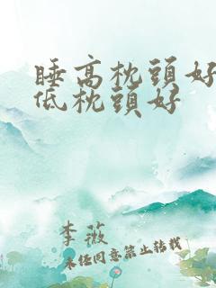 睡高枕头好还是低枕头好