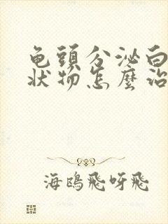 龟头分泌白色脓状物怎么治