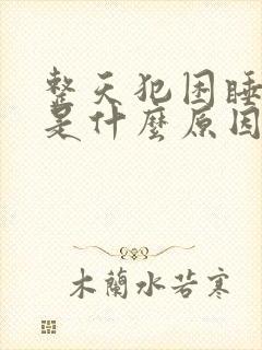 整天犯困睡不醒是什么原因