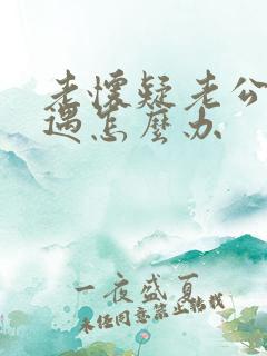 老怀疑老公有外遇怎么办