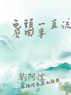 龟头一直流水怎么回事