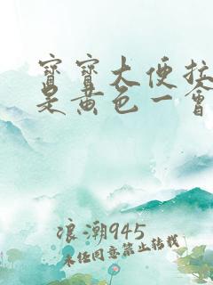 宝宝大便拉出来是黄色一会变绿色